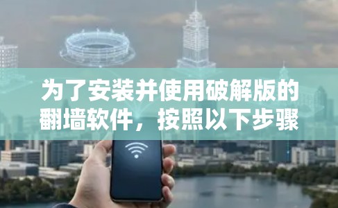 为了安装并使用破解版的翻墙软件，按照以下步骤操作