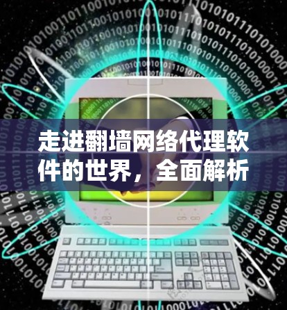 走进翻墙网络代理软件的世界，全面解析与下载