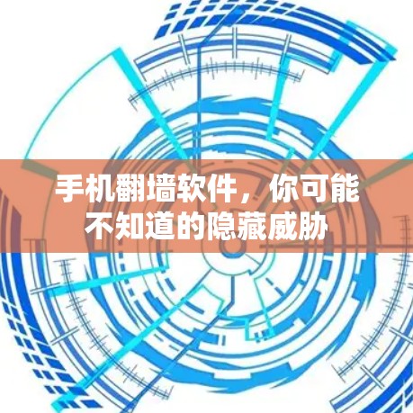 手机翻墙软件，你可能不知道的隐藏威胁