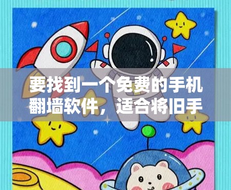 要找到一个免费的手机翻墙软件，适合将旧手机翻墙到另一部手机，以下是一些推荐