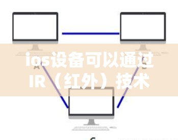 ios设备可以通过IR（红外）技术进行翻墙，尽管具体实现可能需要额外的软件支持，但理论上是可行的。以下是对这一过程的详细说明