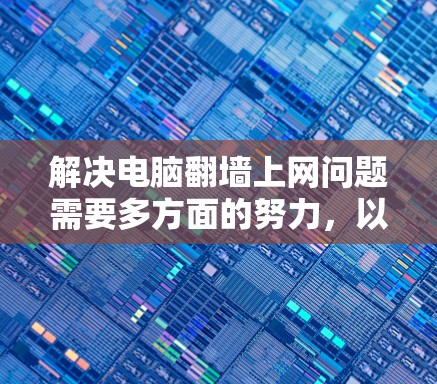 解决电脑翻墙上网问题需要多方面的努力，以下是一些有效的方法