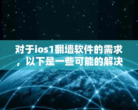 对于ios1翻墙软件的需求，以下是一些可能的解决方案和建议
