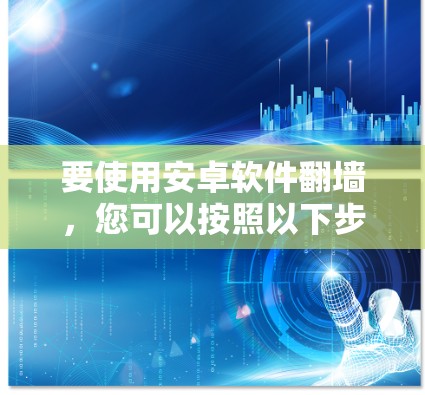要使用安卓软件翻墙,您可以按照以下步骤进行操作 要使用安卓软件翻墙,您可以按照以下步骤进行操作