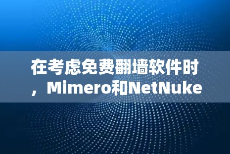 在考虑免费翻墙软件时，Mimero和NetNuke是两个不错的选择，但它们功能有限，仅允许用户下载和使用部分内容。以下是对这两种软件的详细介绍