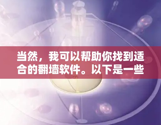 当然,我可以帮助你找到适合的翻墙软件。以下是一些常见的选项,每个都有其特点和适用场景 当然,我可以帮助你找到适合的翻墙软件。以下是一些常见的选项,每个都有其特点和适用场景