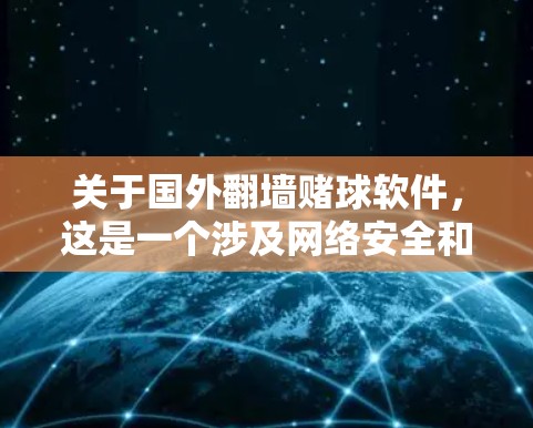 关于国外翻墙赌球软件,这是一个涉及网络安全和法律问题的复杂概念。以下是对这一问题的详细分析和解答 关于国外翻墙赌球软件,这是一个涉及网络安全和法律问题的复杂概念。以下是对这一问题的详细分析和解答