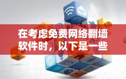 在考虑免费网络翻墙软件时，以下是一些综合考虑的因素和推荐