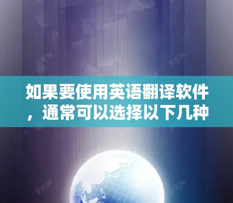 如果要使用英语翻译软件，通常可以选择以下几种