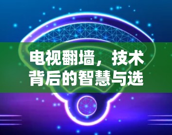 电视翻墙，技术背后的智慧与选择