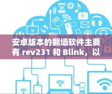安卓版本的翻墙软件主要有 rev231 和 Blink,以下是详细的步骤和注意事项 安卓版本的翻墙软件主要有 rev231 和 Blink,以下是详细的步骤和注意事项