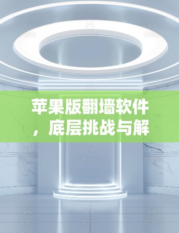 苹果版翻墙软件,底层挑战与解决方案 苹果版翻墙软件,底层挑战与解决方案