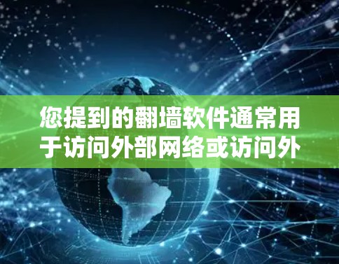 您提到的翻墙软件通常用于访问外部网络或访问外部存储的文件。如果您指的是翻墙软件，可以提供一些常见使用的软件和操作方法，帮助您更好地理解