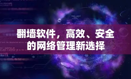 翻墙软件，高效、安全的网络管理新选择