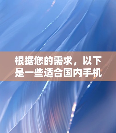 根据您的需求，以下是一些适合国内手机翻墙软件的推荐，以及它们的主要特点和适用场景