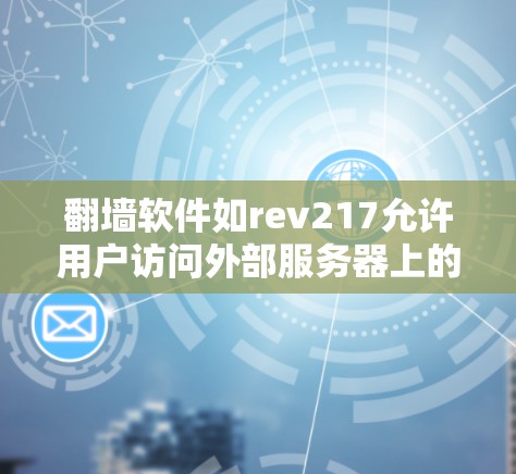 翻墙软件如rev217允许用户访问外部服务器上的新闻内容，通过防火墙配置和端口访问。以下是对该软件的详细分析和建议