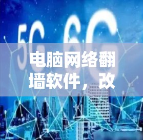 电脑网络翻墙软件,改变通信网络的未来 电脑网络翻墙软件,改变通信网络的未来