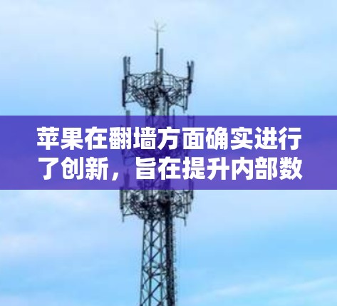 苹果在翻墙方面确实进行了创新,旨在提升内部数据的安全性。以下是一些关键步骤和方法,帮助用户下软件 苹果在翻墙方面确实进行了创新,旨在提升内部数据的安全性。以下是一些关键步骤和方法,帮助用户下软件