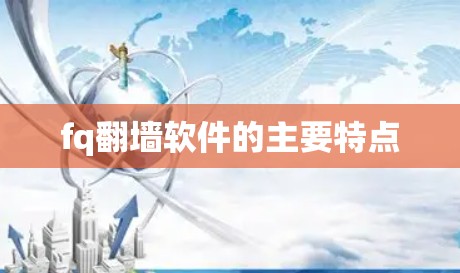 fq翻墙软件的主要特点 fq翻墙软件的主要特点