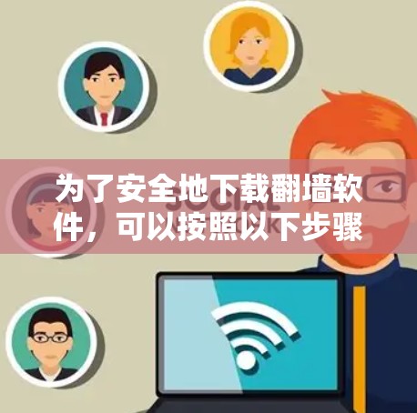为了安全地下载翻墙软件,可以按照以下步骤进行 为了安全地下载翻墙软件,可以按照以下步骤进行