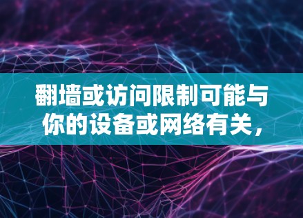 翻墙或访问限制可能与你的设备或网络有关,但如果你正在寻找下载软件的方法或解决翻墙问题,以下是一些可能的解决方案 翻墙或访问限制可能与你的设备或网络有关,但如果你正在寻找下载软件的方法或解决翻墙问题,以下是一些可能的解决方案