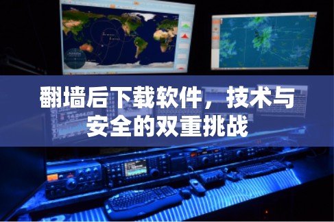 翻墙后下载软件，技术与安全的双重挑战