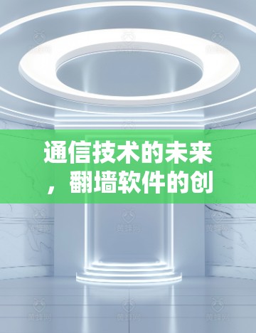 通信技术的未来，翻墙软件的创新与挑战