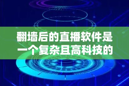 翻墙后的直播软件是一个复杂且高科技的概念，旨在通过技术手段在互联网中提供更安全和私密的直播服务。以下是对这一概念的详细分析