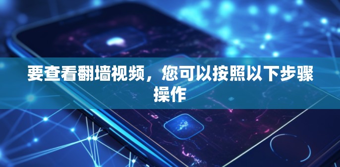 要查看翻墙视频，您可以按照以下步骤操作