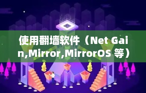 使用翻墙软件（Net Gain,Mirror,MirrorOS 等）是一个有效的方法来访问无法访问的网站。以下是一个详细且组织化的步骤指南，帮助你系统地使用翻墙软件