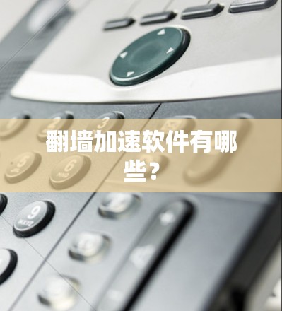 翻墙加速软件有哪些? 翻墙加速软件有哪些?