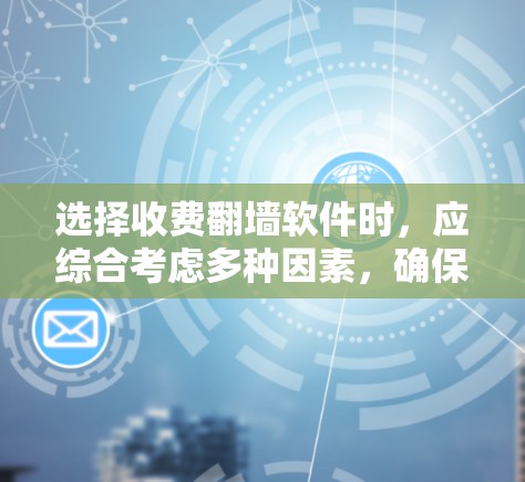 选择收费翻墙软件时，应综合考虑多种因素，确保选择一个安全、稳定且符合需求的解决方案。以下是一些关键点和建议，帮助你做出明智的选择