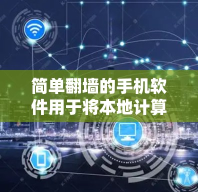 简单翻墙的手机软件用于将本地计算机文件从本地网络转移到目标网络,如3G或Wi-Fi网络。以下是一些常见的翻墙软件及其使用方法 简单翻墙的手机软件用于将本地计算机文件从本地网络转移到目标网络,如3G或Wi-Fi网络。以下是一些常见的翻墙软件及其使用方法