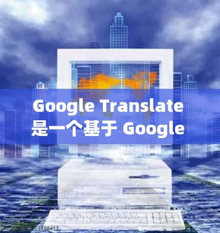 Google Translate 是一个基于 Google API 的翻译工具，支持 Android 设备。以下是使用 Google Translate 的详细步骤
