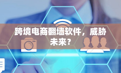 跨境电商翻墙软件，威胁未来？