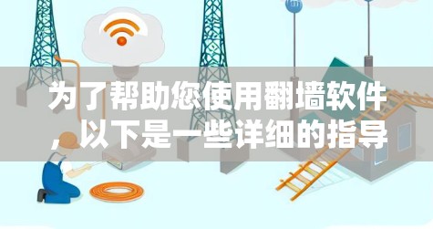为了帮助您使用翻墙软件，以下是一些详细的指导步骤和信息