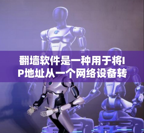 翻墙软件是一种用于将IP地址从一个网络设备转换到另一个网络设备的技术,通常用于访问在另一端的网站或虚拟网络。以下是一些常见的翻墙软件及其特点