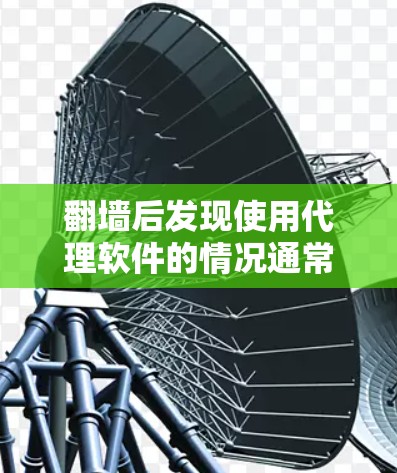 翻墙后发现使用代理软件的情况通常涉及网络攻击或访问被阻止的网站。以下是一些可能的步骤和建议来处理这种情况
