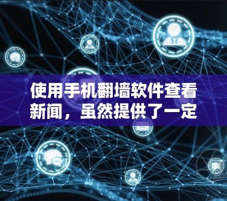 使用手机翻墙软件查看新闻，虽然提供了一定的便利，但也需要谨慎处理，以确保安全和合法访问。以下是逐步的建议