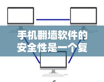 手机翻墙软件的安全性是一个复杂的问题，涉及多个因素。以下是详细的评估和建议
