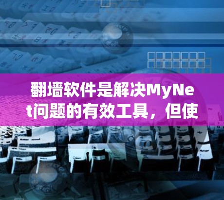 翻墙软件是解决MyNet问题的有效工具，但使用时需谨慎，以确保安全。以下是对翻墙软件的总结和建议