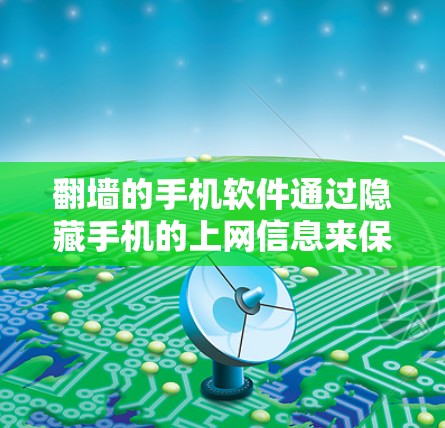 翻墙的手机软件通过隐藏手机的上网信息来保护隐私，提供了多种功能，包括生成代码、恶作剧和隐藏密码等。然而，这些软件可能存在以下潜在风险和问题