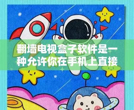 翻墙电视盒子软件是一种允许你在手机上直接播放翻墙电视内容的设备或应用程序。以下是一些常见的翻墙盒子软件，供您参考