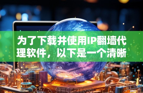 为了下载并使用IP翻墙代理软件，以下是一个清晰的步骤指南