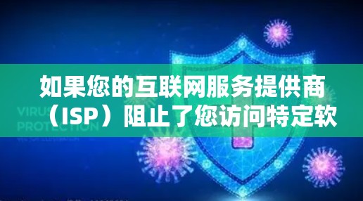 如果您的互联网服务提供商(ISP)阻止了您访问特定软件或应用,可能是因为IP地址被封禁或服务器被封。在这种情况下,您可以尝试以下方法来访问这些软件或应用