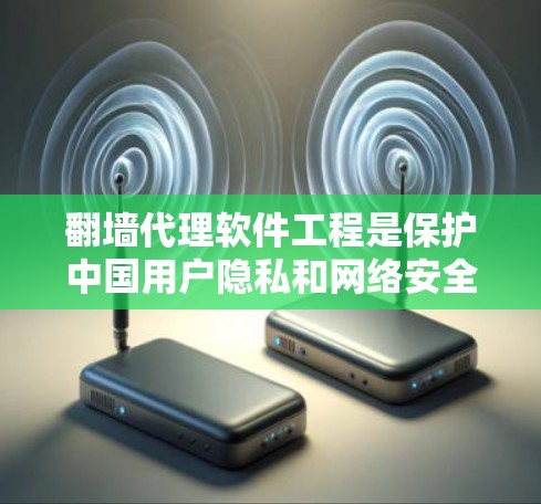 翻墙代理软件工程是保护中国用户隐私和网络安全的重要工具，主要涉及加密连接、数据传输和恢复等功能。以下是对这一领域深入的分析和总结