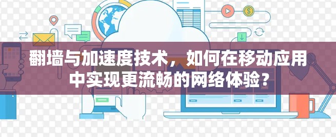 翻墙与加速度技术，如何在移动应用中实现更流畅的网络体验？
