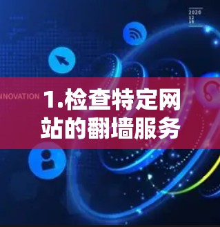 1.检查特定网站的翻墙服务，一些网站提供免费的翻墙功能，如中国视频网、优网等，可以尝试这些网站的翻墙服务