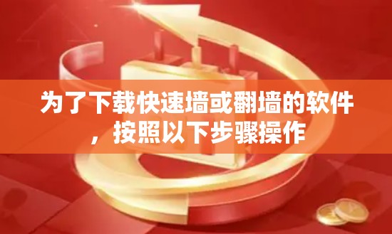 为了下载快速墙或翻墙的软件，按照以下步骤操作