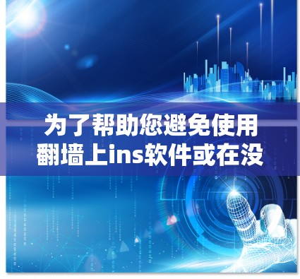 为了帮助您避免使用翻墙上ins软件或在没有它的情况下进行操作，以下是一些步骤和建议